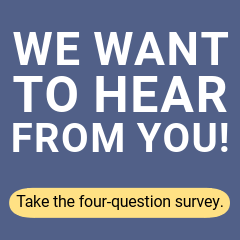 Graphic with the text We want to hear from you, take the four-question survey