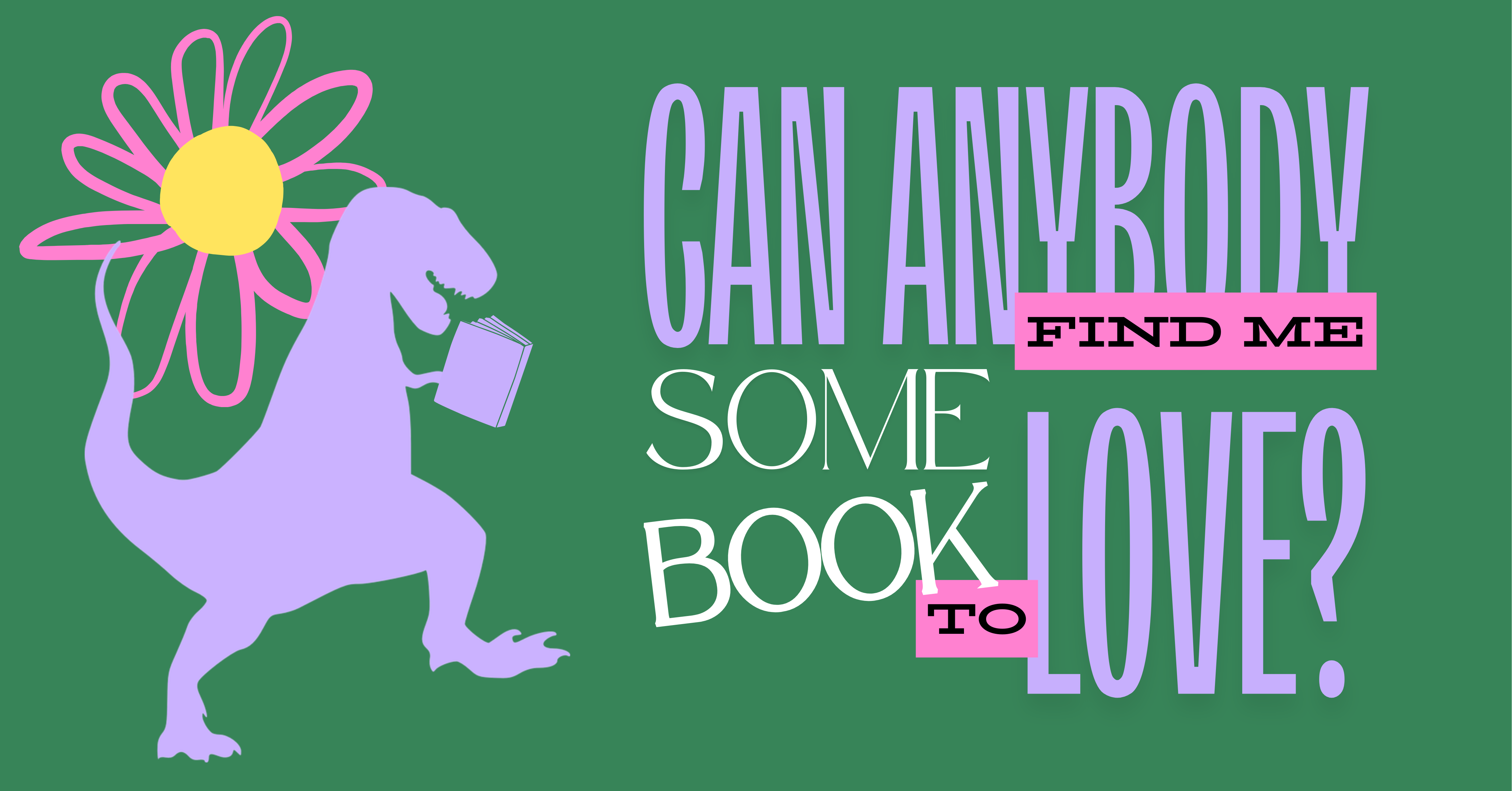 T-Rex with book in its hands and flower background. Text reads: Can anybody find me some book to love?